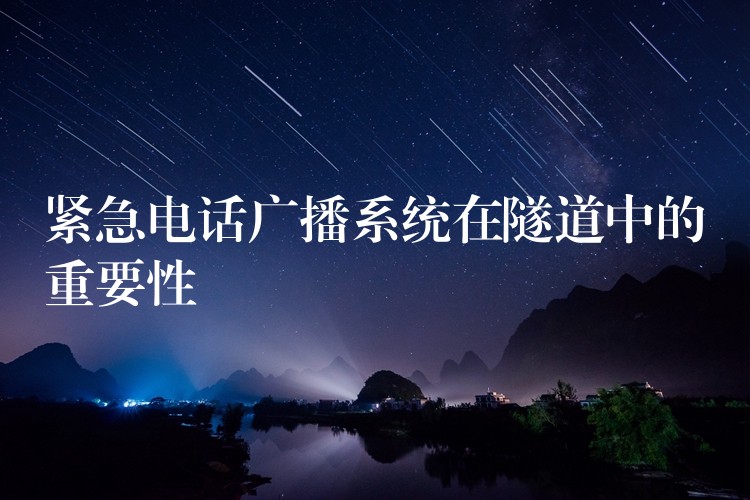 緊急電話廣播系統(tǒng)在隧道中的重要性 緊急電話廣播系統(tǒng)在隧道中的重要性