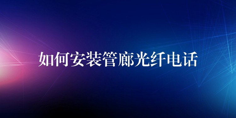 如何安裝管廊光纖電話