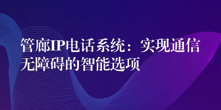 管廊IP電話系統(tǒng):實(shí)現(xiàn)通信無障礙的智能選項(xiàng) 管廊IP電話系統(tǒng):實(shí)現(xiàn)通信無障礙的智能選項(xiàng)