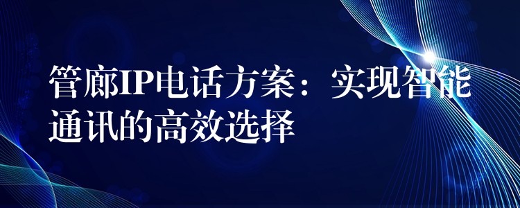  管廊IP電話方案：實(shí)現(xiàn)智能通訊的高效選擇