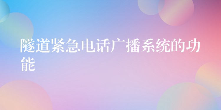 隧道緊急電話廣播系統(tǒng)的功能 隧道緊急電話廣播系統(tǒng)的功能