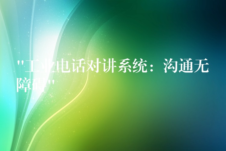  “工業(yè)電話對(duì)講系統(tǒng)：溝通無(wú)障礙”