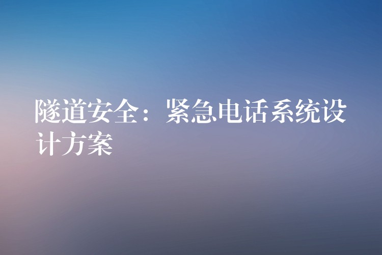  隧道安全：緊急電話系統(tǒng)設計方案