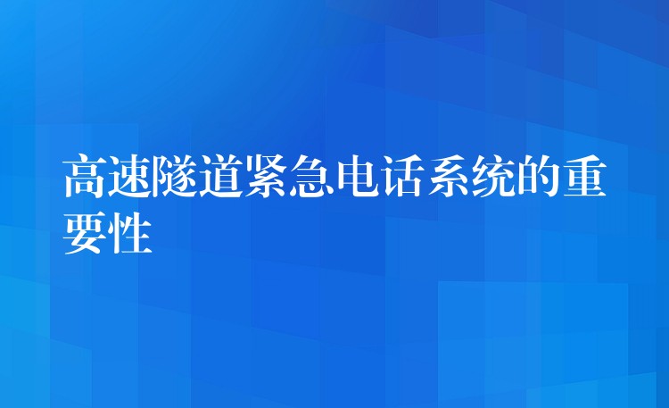 高速隧道緊急電話系統(tǒng)的重要性 高速隧道緊急電話系統(tǒng)的重要性