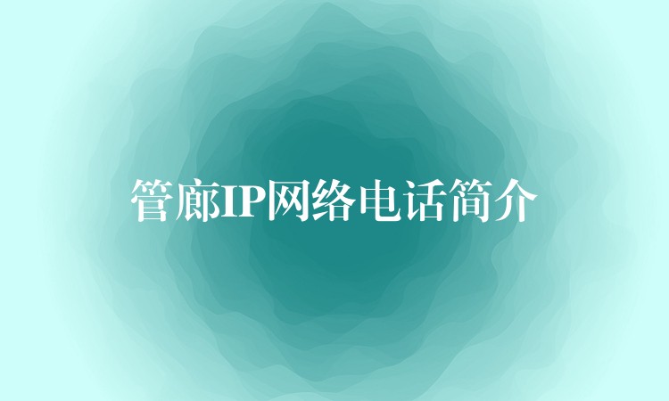 管廊IP網(wǎng)絡(luò)電話簡(jiǎn)介 管廊IP網(wǎng)絡(luò)電話簡(jiǎn)介