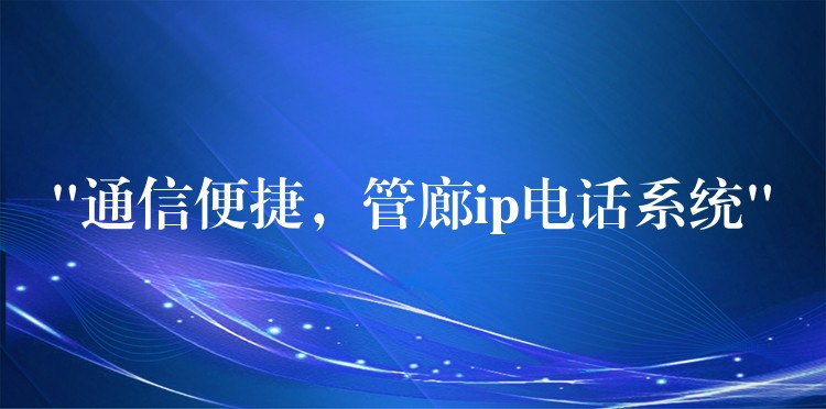 “通信便捷，管廊ip電話系統(tǒng)”
