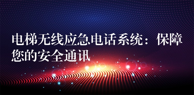 電梯無線應(yīng)急電話系統(tǒng):保障您的安全通訊 電梯無線應(yīng)急電話系統(tǒng):保障您的安全通訊