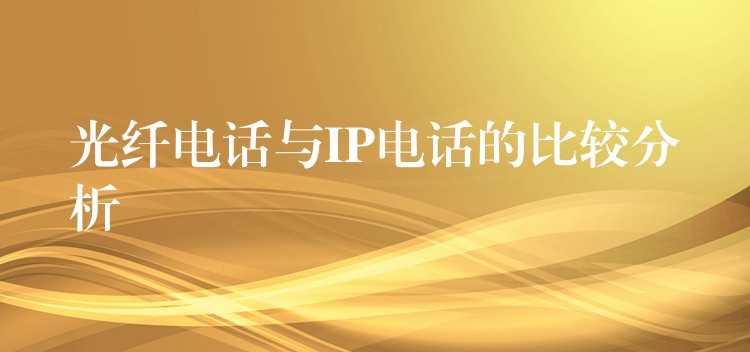光纖電話與IP電話的比較分析 光纖電話與IP電話的比較分析