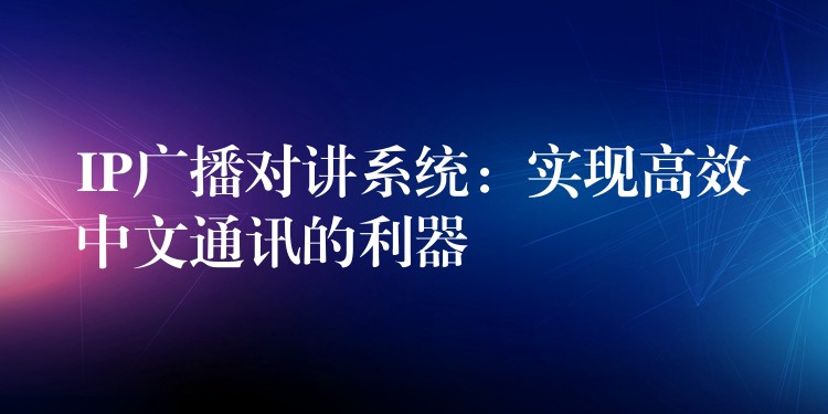 IP廣播對講系統(tǒng)：實(shí)現(xiàn)高效中文通訊的利器