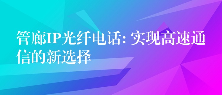 管廊IP光纖電話: 實現高速通信的新選擇 管廊IP光纖電話: 實現高速通信的新選擇