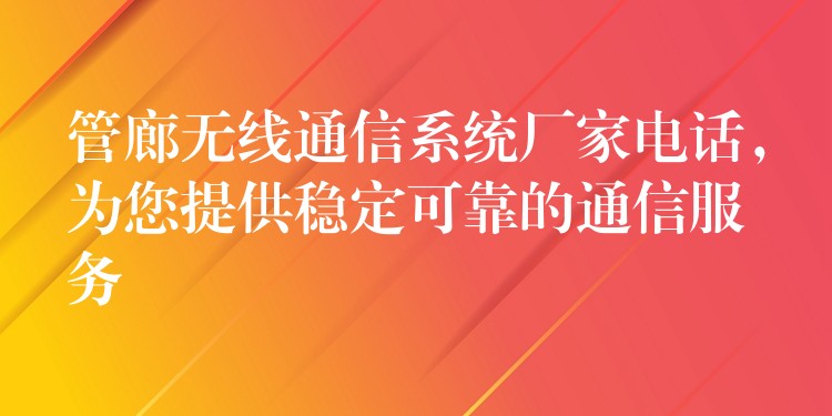 管廊無(wú)線通信系統(tǒng)廠家電話，為您提供穩(wěn)定可靠的通信服務(wù)