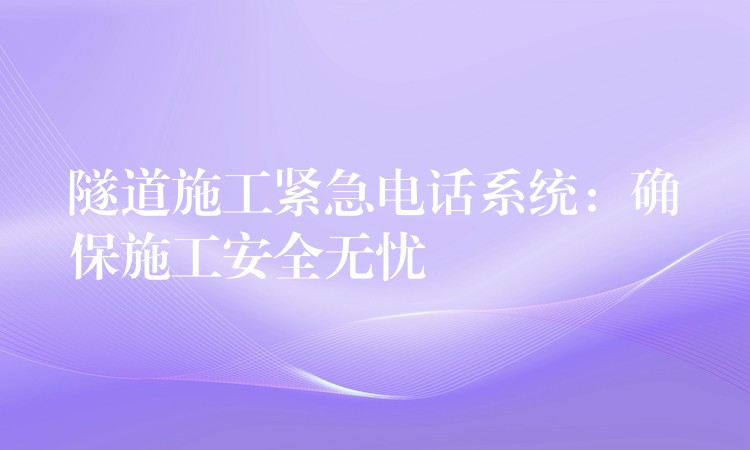  隧道施工緊急電話系統(tǒng)：確保施工安全無憂