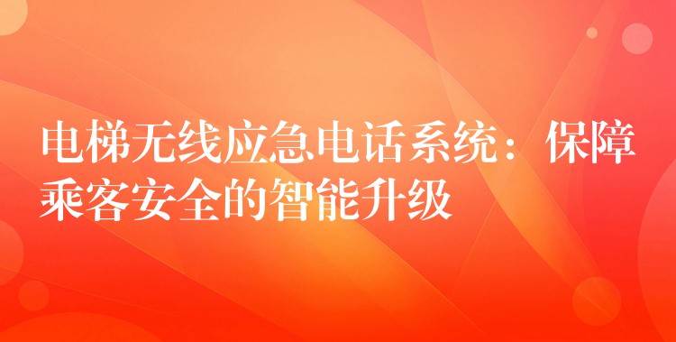 電梯無(wú)線應(yīng)急電話(huà)系統(tǒng):保障乘客安全的智能升級(jí) 電梯無(wú)線應(yīng)急電話(huà)系統(tǒng):保障乘客安全的智能升級(jí)