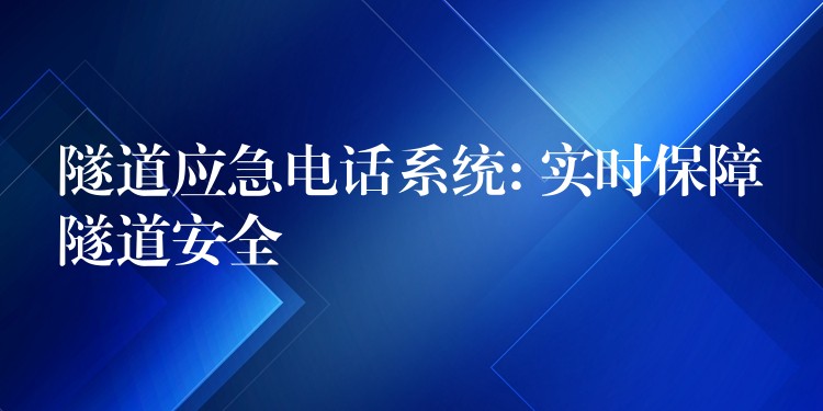 隧道應(yīng)急電話系統(tǒng): 實時保障隧道安全 隧道應(yīng)急電話系統(tǒng): 實時保障隧道安全