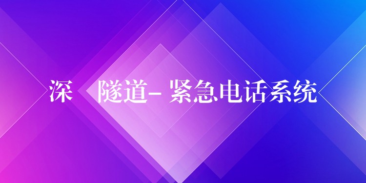 深圙隧道- 緊急電話(huà)系統(tǒng) 深圙隧道- 緊急電話(huà)系統(tǒng)