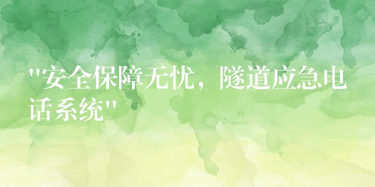“安全保障無憂，隧道應(yīng)急電話系統(tǒng)”