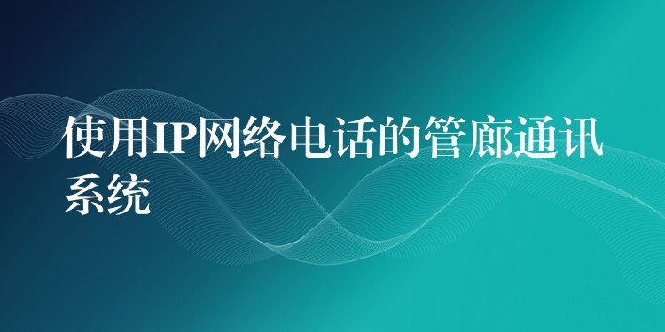 使用IP網(wǎng)絡(luò)電話的管廊通訊系統(tǒng)