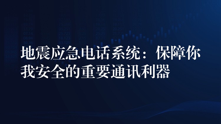 地震應(yīng)急電話系統(tǒng)：保障你我安全的重要通訊利器