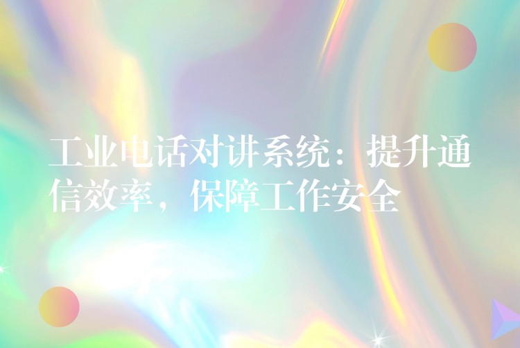  工業(yè)電話對(duì)講系統(tǒng)：提升通信效率，保障工作安全