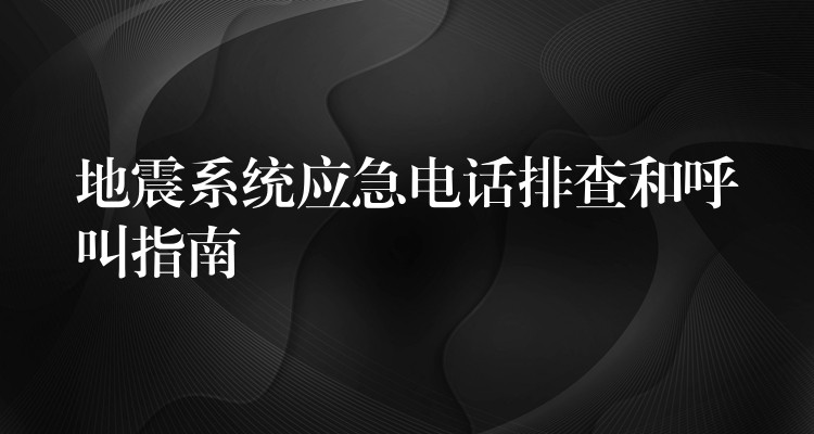 地震系統(tǒng)應(yīng)急電話排查和呼叫指南 地震系統(tǒng)應(yīng)急電話排查和呼叫指南