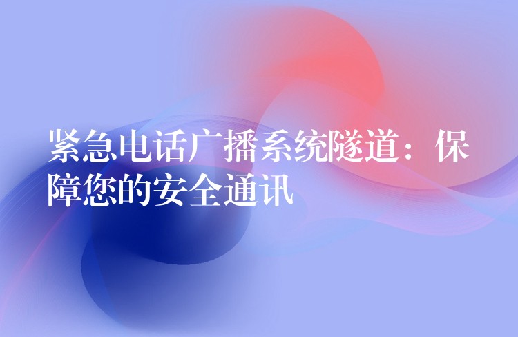 緊急電話廣播系統(tǒng)隧道:保障您的安全通訊 緊急電話廣播系統(tǒng)隧道:保障您的安全通訊
