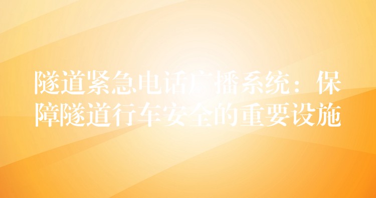 隧道緊急電話廣播系統(tǒng):保障隧道行車安全的重要設(shè)施 隧道緊急電話廣播系統(tǒng):保障隧道行車安全的重要設(shè)施