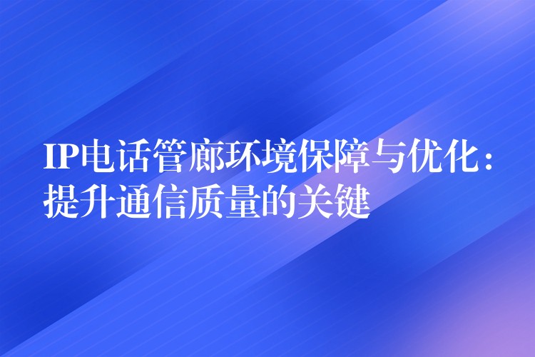 IP電話管廊環(huán)境保障與優(yōu)化:提升通信質(zhì)量的關(guān)鍵 IP電話管廊環(huán)境保障與優(yōu)化:提升通信質(zhì)量的關(guān)鍵