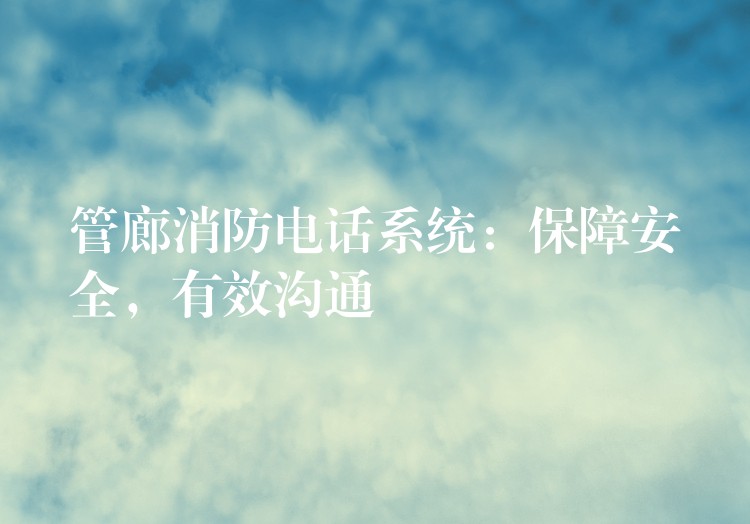  管廊消防電話系統(tǒng)：保障安全，有效溝通