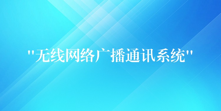 “無線網(wǎng)絡(luò)廣播通訊系統(tǒng)” “無線網(wǎng)絡(luò)廣播通訊系統(tǒng)”