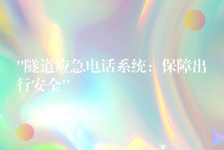  “隧道應急電話系統(tǒng)：保障出行安全”