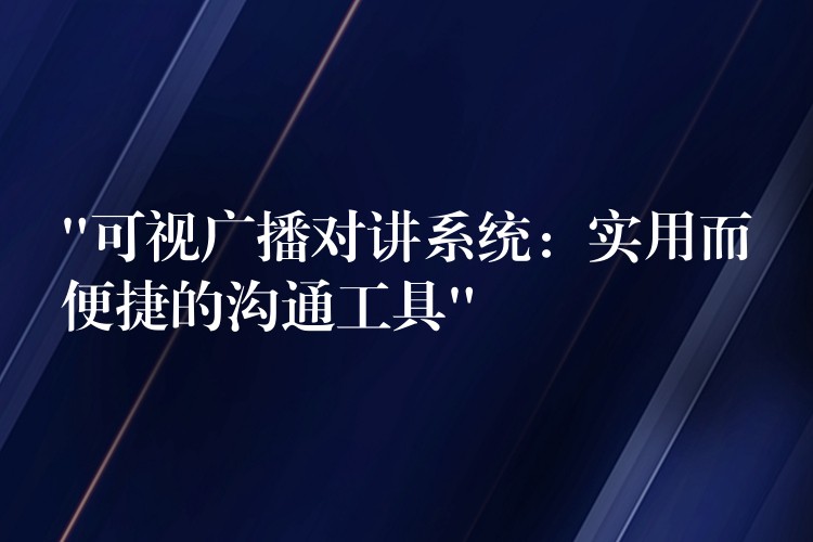  “可視廣播對(duì)講系統(tǒng)：實(shí)用而便捷的溝通工具”