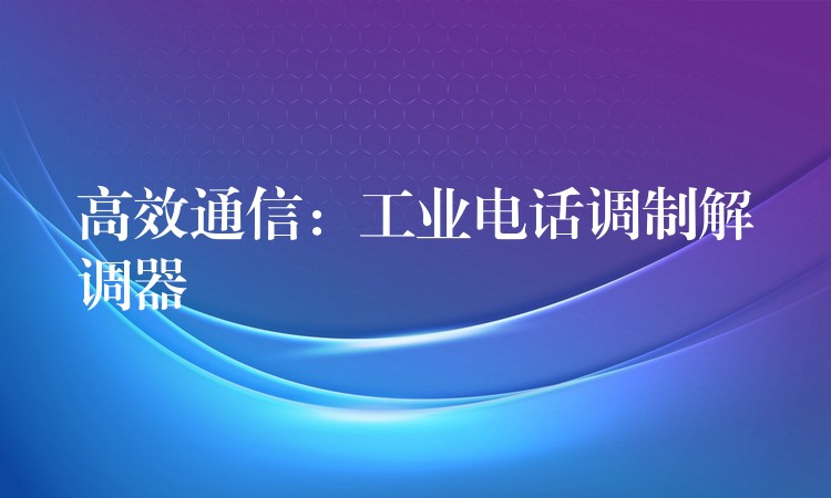 高效通信:工業(yè)電話調(diào)制解調(diào)器 高效通信:工業(yè)電話調(diào)制解調(diào)器