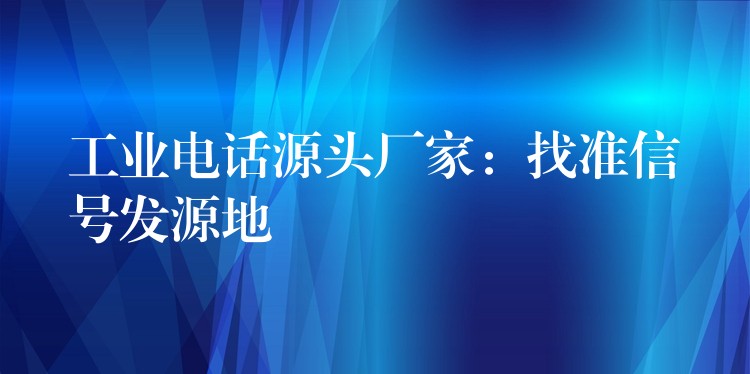工業(yè)電話源頭廠家：找準(zhǔn)信號(hào)發(fā)源地
