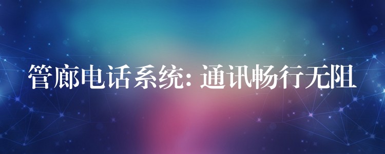 管廊電話系統(tǒng): 通訊暢行無阻
