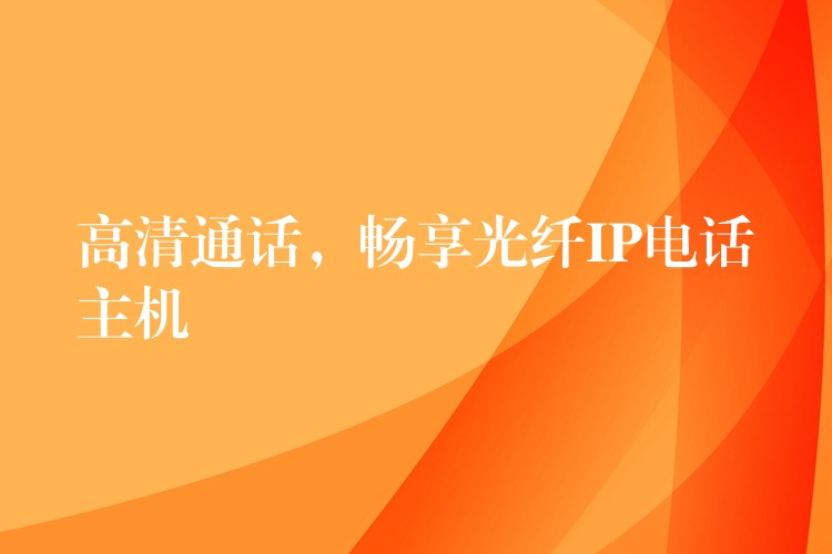  高清通話，暢享光纖IP電話主機