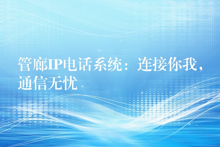 管廊IP電話系統(tǒng)：連接你我，通信無憂