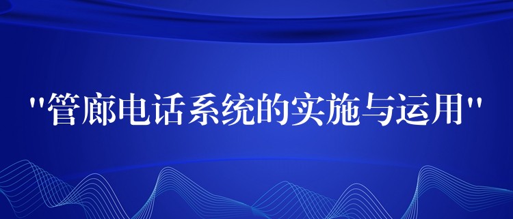 “管廊電話系統(tǒng)的實(shí)施與運(yùn)用” “管廊電話系統(tǒng)的實(shí)施與運(yùn)用”