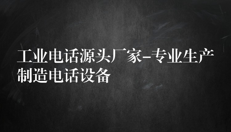 工業(yè)電話源頭廠家-專業(yè)生產(chǎn)制造電話設(shè)備