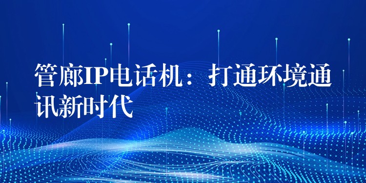 管廊IP電話機(jī):打通環(huán)境通訊新時代 管廊IP電話機(jī):打通環(huán)境通訊新時代
