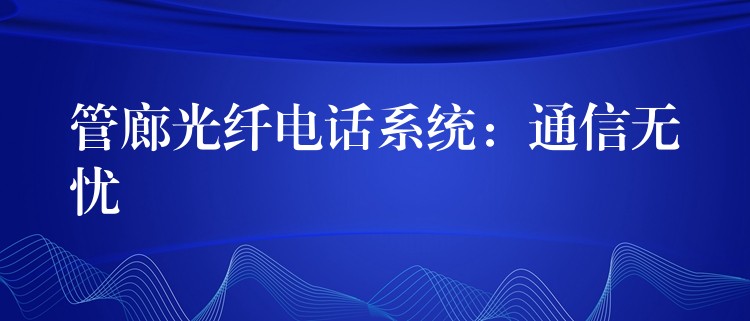 管廊光纖電話系統(tǒng)：通信無(wú)憂(yōu)