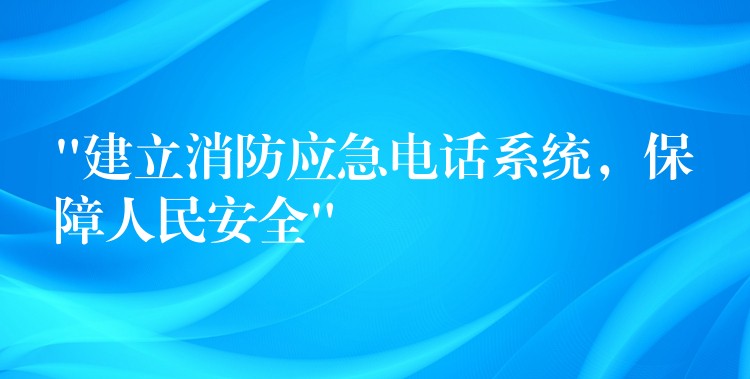  “建立消防應(yīng)急電話系統(tǒng)，保障人民安全”