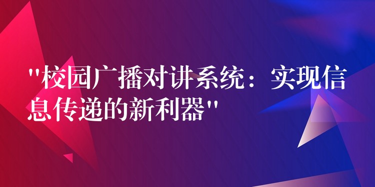“校園廣播對講系統(tǒng):實現(xiàn)信息傳遞的新利器” “校園廣播對講系統(tǒng):實現(xiàn)信息傳遞的新利器”