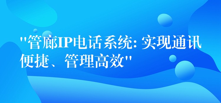 “管廊IP電話系統(tǒng): 實現(xiàn)通訊便捷、管理高效”