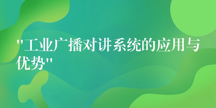 “工業(yè)廣播對(duì)講系統(tǒng)的應(yīng)用與優(yōu)勢(shì)”