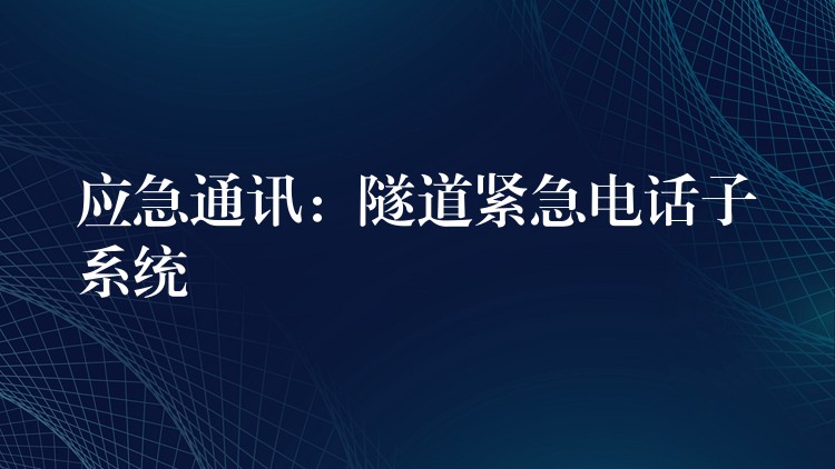 應(yīng)急通訊:隧道緊急電話子系統(tǒng) 應(yīng)急通訊:隧道緊急電話子系統(tǒng)