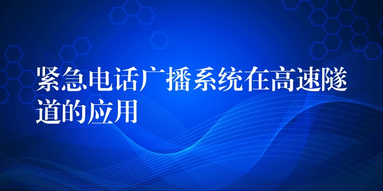 緊急電話廣播系統(tǒng)在高速隧道的應用 緊急電話廣播系統(tǒng)在高速隧道的應用