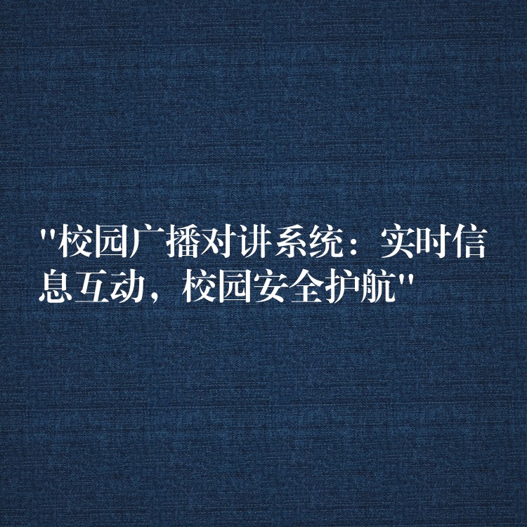  “校園廣播對講系統(tǒng)：實時信息互動，校園安全護航”