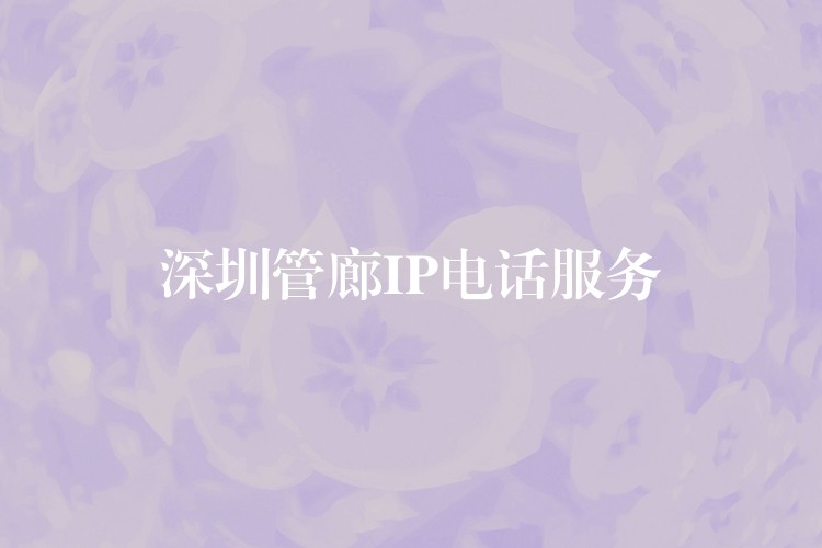 深圳管廊IP電話服務(wù)