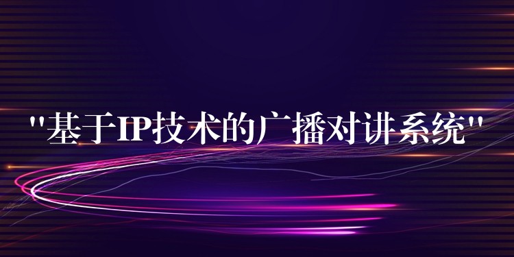 “基于IP技術(shù)的廣播對講系統(tǒng)” “基于IP技術(shù)的廣播對講系統(tǒng)”