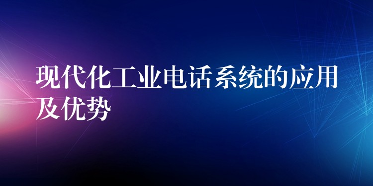 現(xiàn)代化工業(yè)電話系統(tǒng)的應用及優(yōu)勢 現(xiàn)代化工業(yè)電話系統(tǒng)的應用及優(yōu)勢